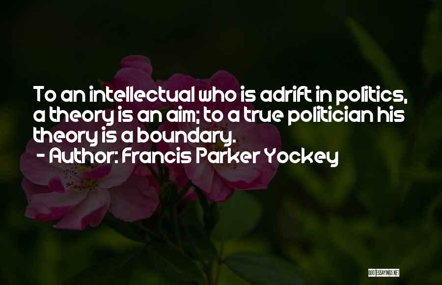 Francis Parker Yockey Quotes: To An Intellectual Who Is Adrift In Politics, A Theory Is An Aim; To A True Politician His Theory Is