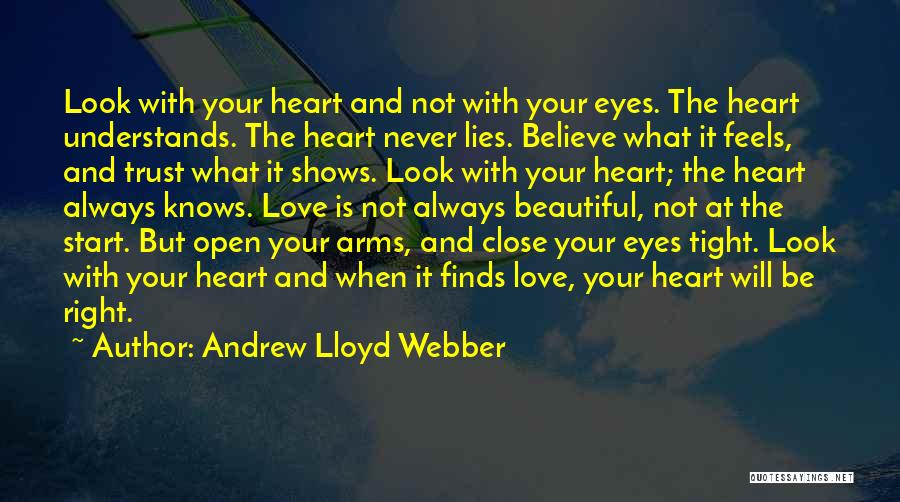 Andrew Lloyd Webber Quotes: Look With Your Heart And Not With Your Eyes. The Heart Understands. The Heart Never Lies. Believe What It Feels,