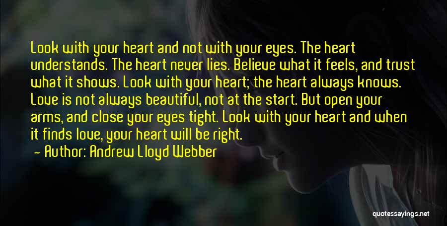 Andrew Lloyd Webber Quotes: Look With Your Heart And Not With Your Eyes. The Heart Understands. The Heart Never Lies. Believe What It Feels,