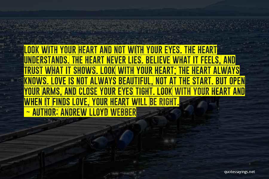 Andrew Lloyd Webber Quotes: Look With Your Heart And Not With Your Eyes. The Heart Understands. The Heart Never Lies. Believe What It Feels,