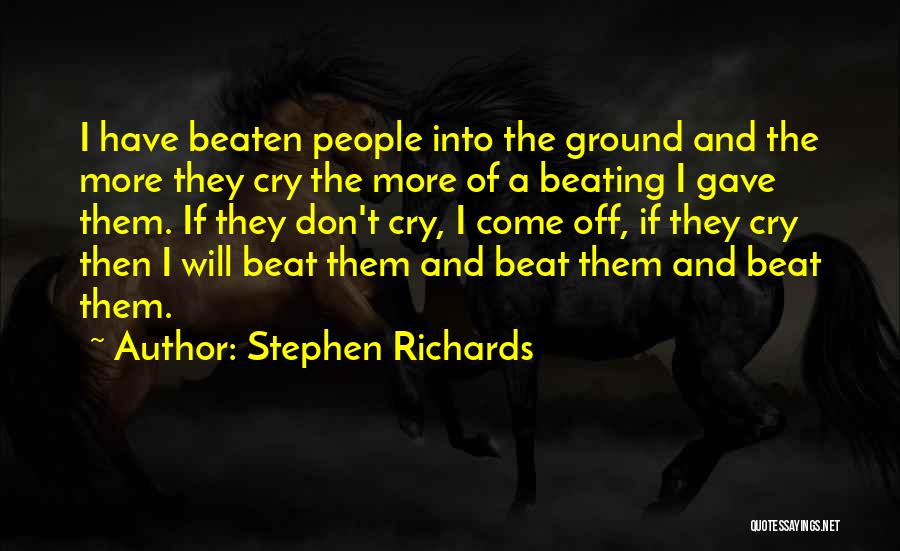 Stephen Richards Quotes: I Have Beaten People Into The Ground And The More They Cry The More Of A Beating I Gave Them.