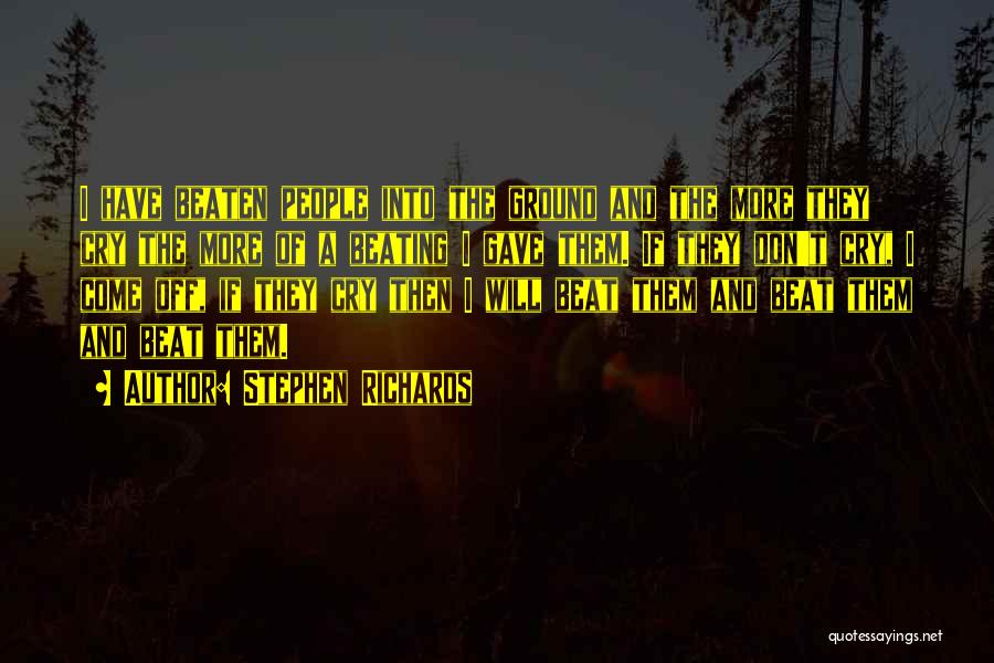 Stephen Richards Quotes: I Have Beaten People Into The Ground And The More They Cry The More Of A Beating I Gave Them.