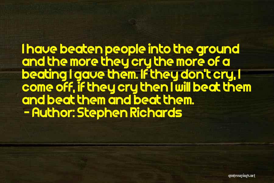 Stephen Richards Quotes: I Have Beaten People Into The Ground And The More They Cry The More Of A Beating I Gave Them.