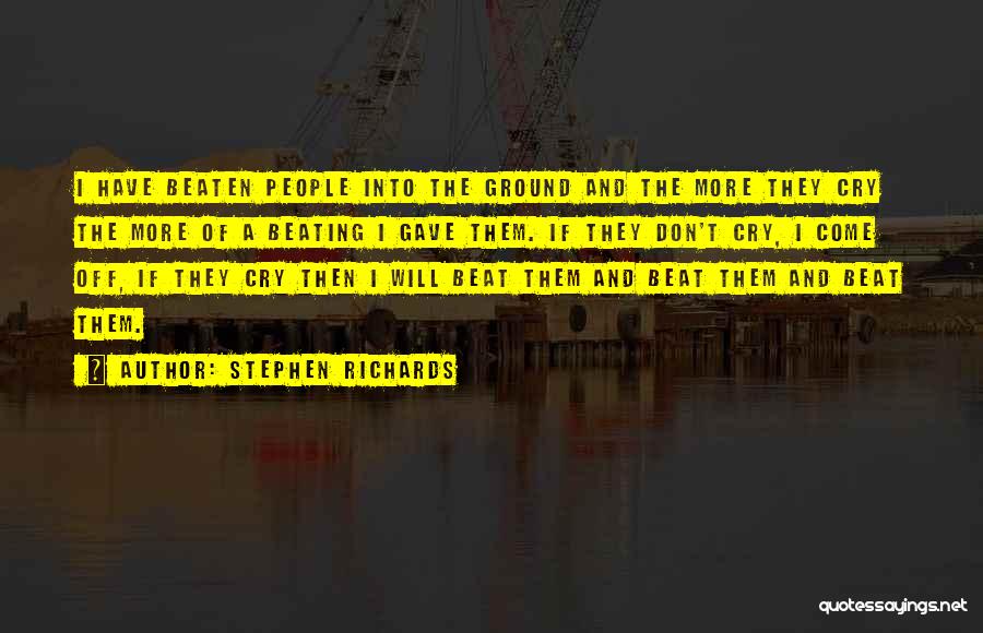 Stephen Richards Quotes: I Have Beaten People Into The Ground And The More They Cry The More Of A Beating I Gave Them.