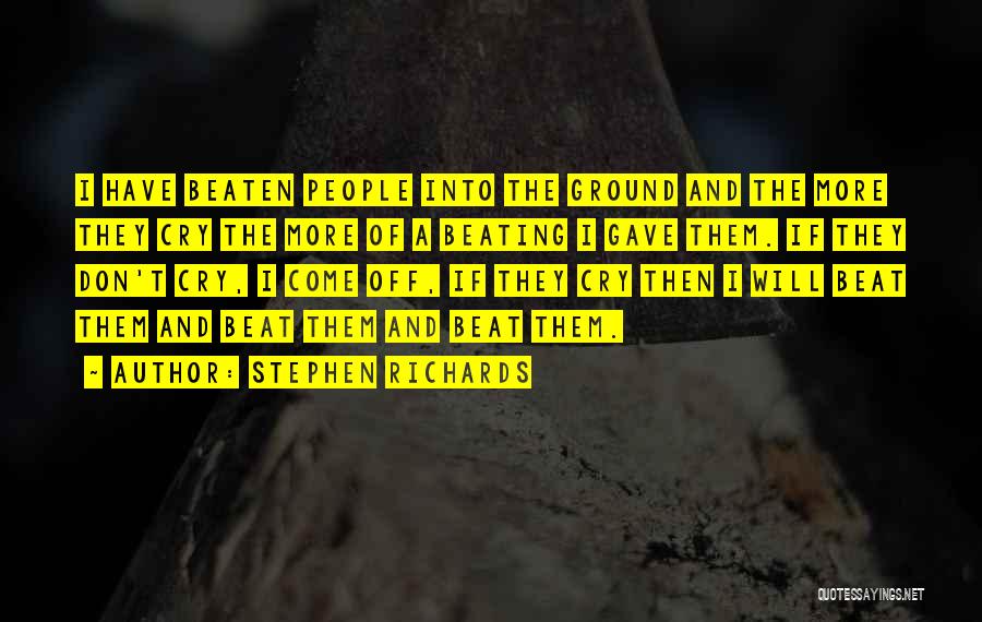Stephen Richards Quotes: I Have Beaten People Into The Ground And The More They Cry The More Of A Beating I Gave Them.