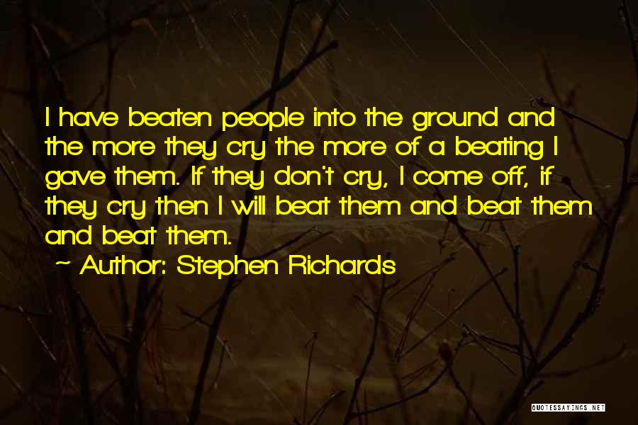 Stephen Richards Quotes: I Have Beaten People Into The Ground And The More They Cry The More Of A Beating I Gave Them.