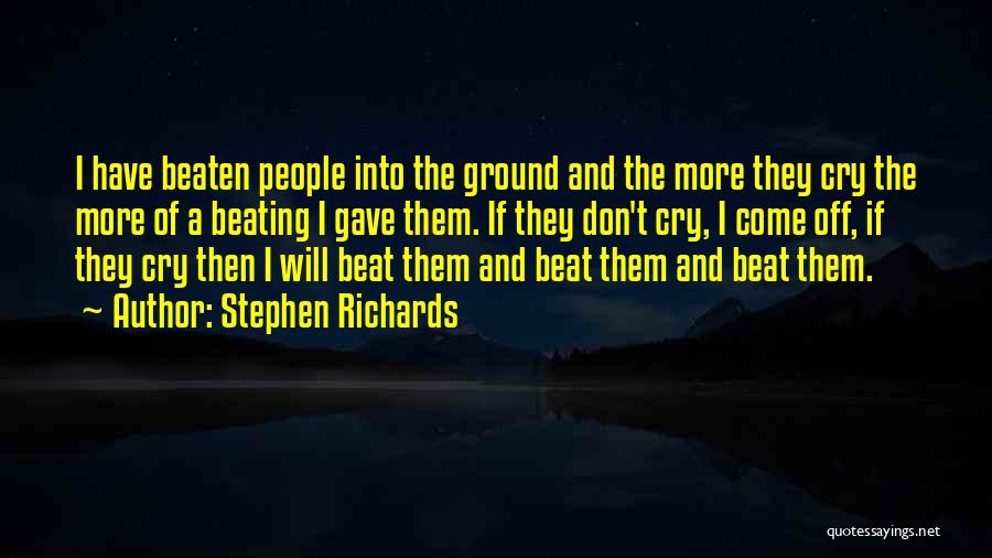 Stephen Richards Quotes: I Have Beaten People Into The Ground And The More They Cry The More Of A Beating I Gave Them.