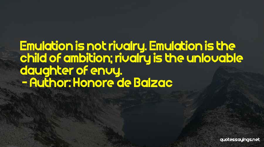 Honore De Balzac Quotes: Emulation Is Not Rivalry. Emulation Is The Child Of Ambition; Rivalry Is The Unlovable Daughter Of Envy.