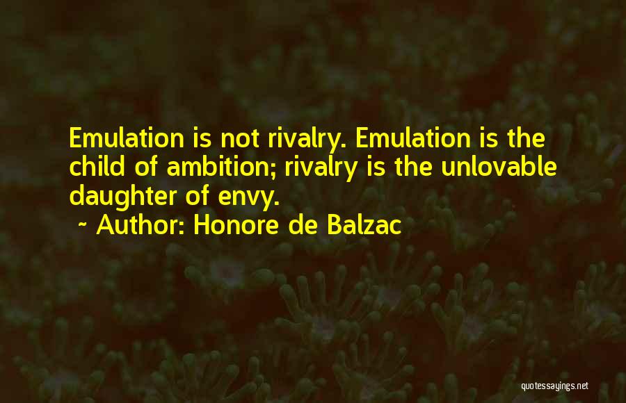 Honore De Balzac Quotes: Emulation Is Not Rivalry. Emulation Is The Child Of Ambition; Rivalry Is The Unlovable Daughter Of Envy.
