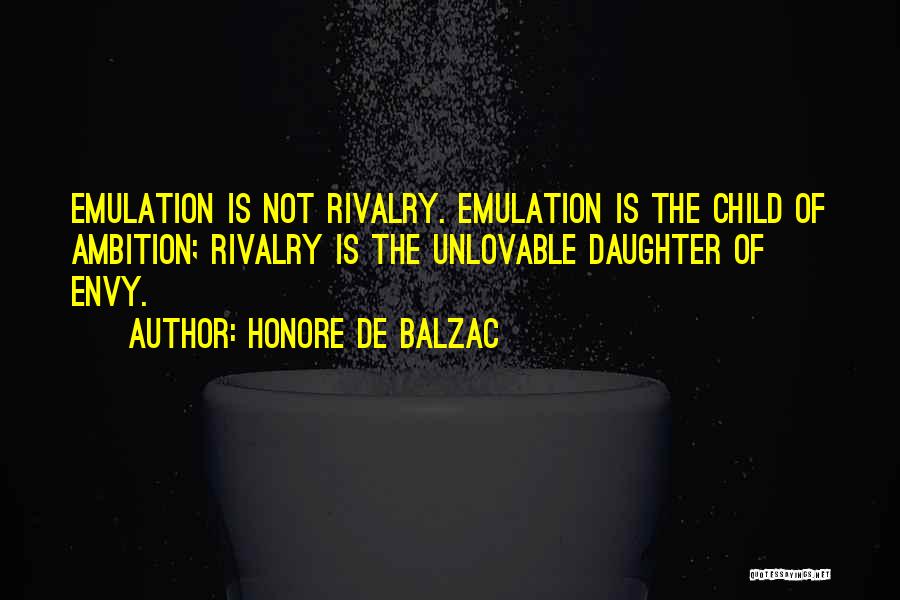 Honore De Balzac Quotes: Emulation Is Not Rivalry. Emulation Is The Child Of Ambition; Rivalry Is The Unlovable Daughter Of Envy.