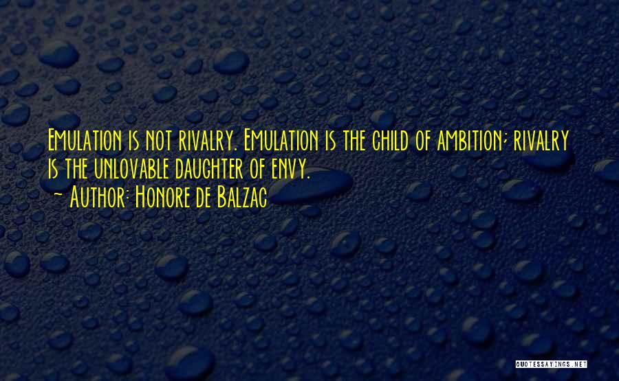 Honore De Balzac Quotes: Emulation Is Not Rivalry. Emulation Is The Child Of Ambition; Rivalry Is The Unlovable Daughter Of Envy.