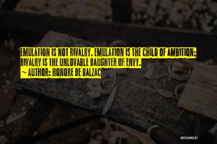 Honore De Balzac Quotes: Emulation Is Not Rivalry. Emulation Is The Child Of Ambition; Rivalry Is The Unlovable Daughter Of Envy.