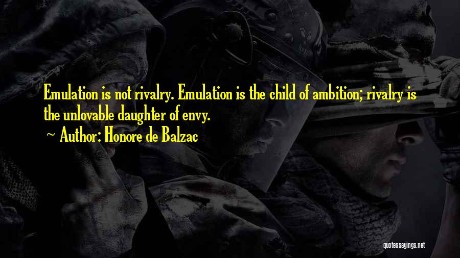 Honore De Balzac Quotes: Emulation Is Not Rivalry. Emulation Is The Child Of Ambition; Rivalry Is The Unlovable Daughter Of Envy.