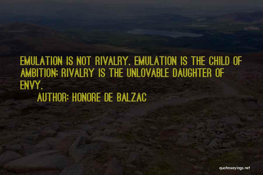 Honore De Balzac Quotes: Emulation Is Not Rivalry. Emulation Is The Child Of Ambition; Rivalry Is The Unlovable Daughter Of Envy.