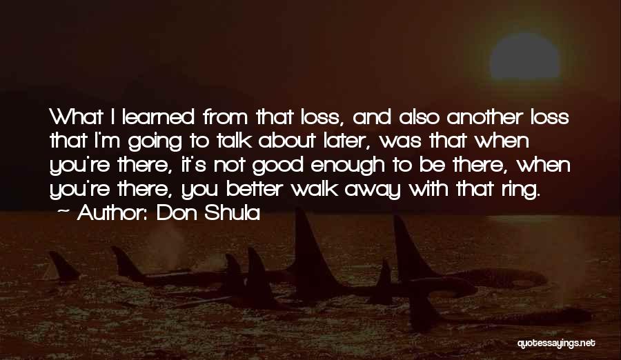 Don Shula Quotes: What I Learned From That Loss, And Also Another Loss That I'm Going To Talk About Later, Was That When