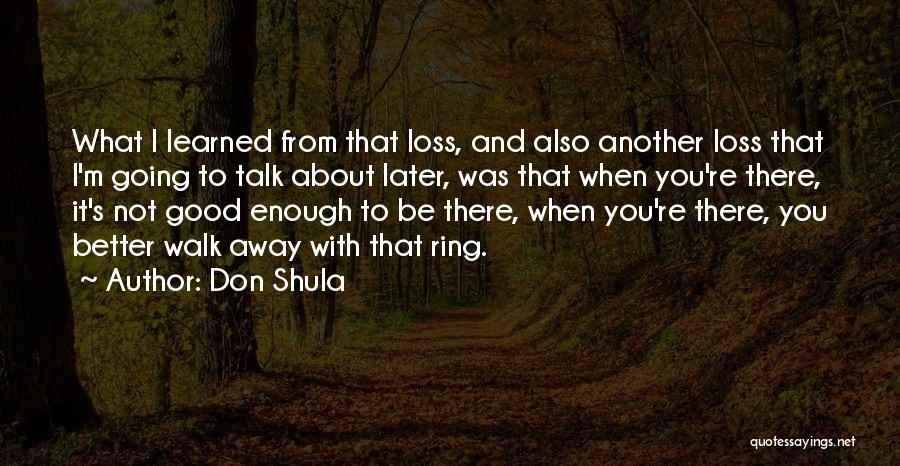 Don Shula Quotes: What I Learned From That Loss, And Also Another Loss That I'm Going To Talk About Later, Was That When