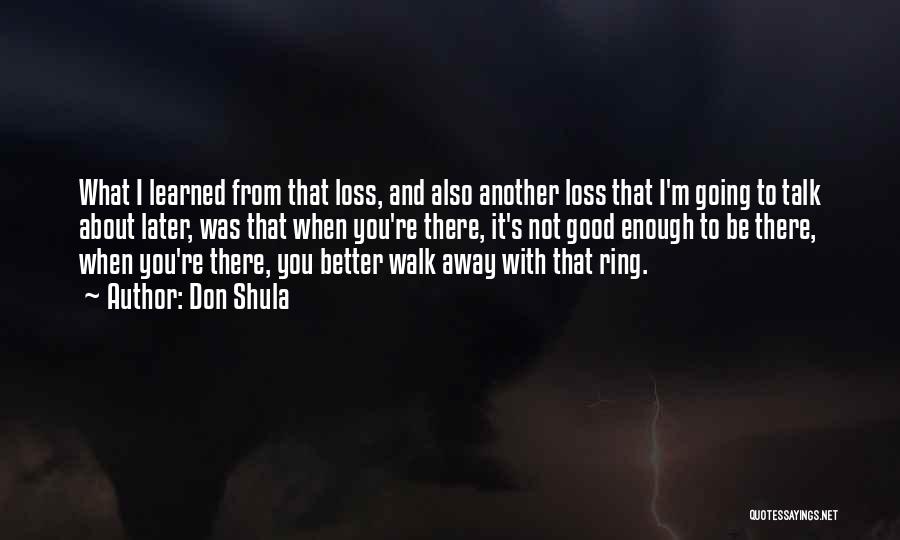 Don Shula Quotes: What I Learned From That Loss, And Also Another Loss That I'm Going To Talk About Later, Was That When