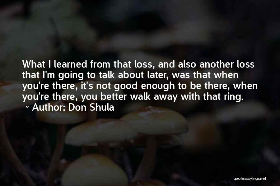Don Shula Quotes: What I Learned From That Loss, And Also Another Loss That I'm Going To Talk About Later, Was That When
