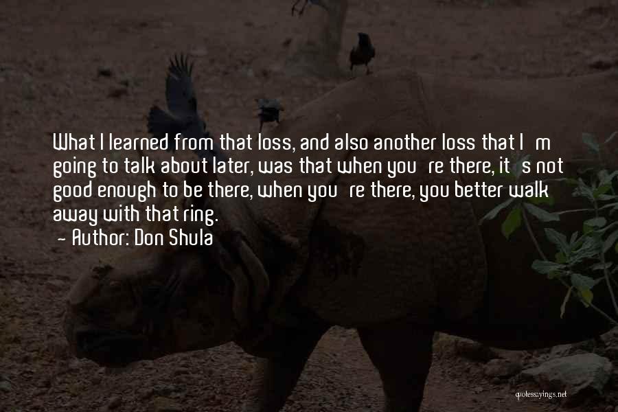 Don Shula Quotes: What I Learned From That Loss, And Also Another Loss That I'm Going To Talk About Later, Was That When