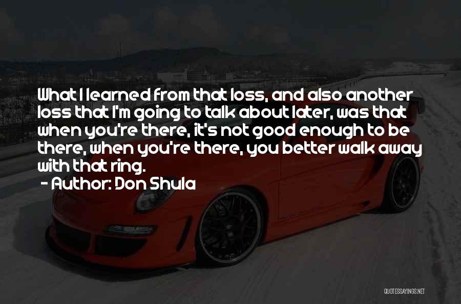 Don Shula Quotes: What I Learned From That Loss, And Also Another Loss That I'm Going To Talk About Later, Was That When
