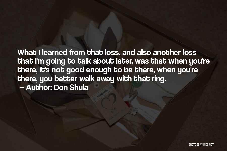 Don Shula Quotes: What I Learned From That Loss, And Also Another Loss That I'm Going To Talk About Later, Was That When