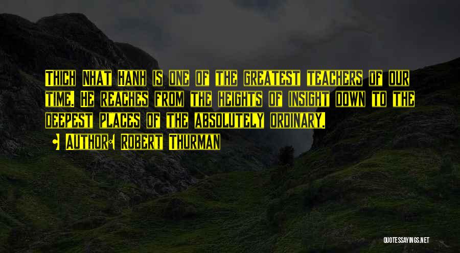 Robert Thurman Quotes: Thich Nhat Hanh Is One Of The Greatest Teachers Of Our Time. He Reaches From The Heights Of Insight Down