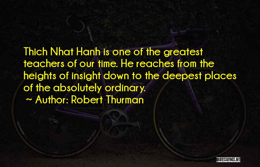 Robert Thurman Quotes: Thich Nhat Hanh Is One Of The Greatest Teachers Of Our Time. He Reaches From The Heights Of Insight Down