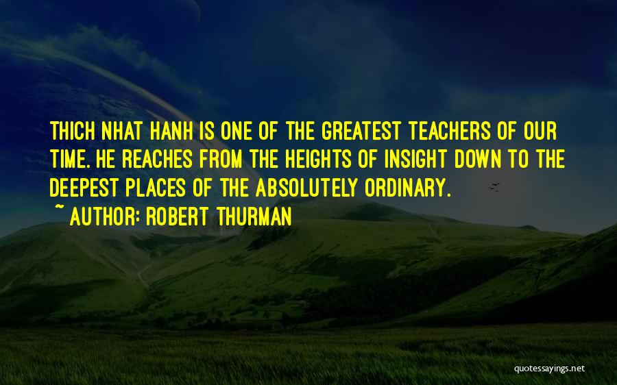 Robert Thurman Quotes: Thich Nhat Hanh Is One Of The Greatest Teachers Of Our Time. He Reaches From The Heights Of Insight Down