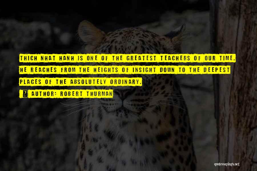 Robert Thurman Quotes: Thich Nhat Hanh Is One Of The Greatest Teachers Of Our Time. He Reaches From The Heights Of Insight Down