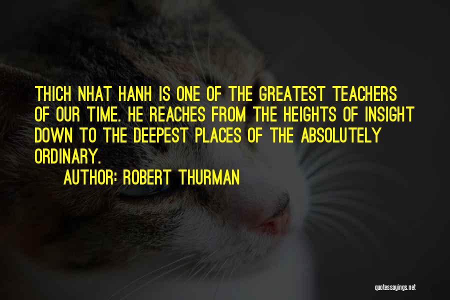 Robert Thurman Quotes: Thich Nhat Hanh Is One Of The Greatest Teachers Of Our Time. He Reaches From The Heights Of Insight Down