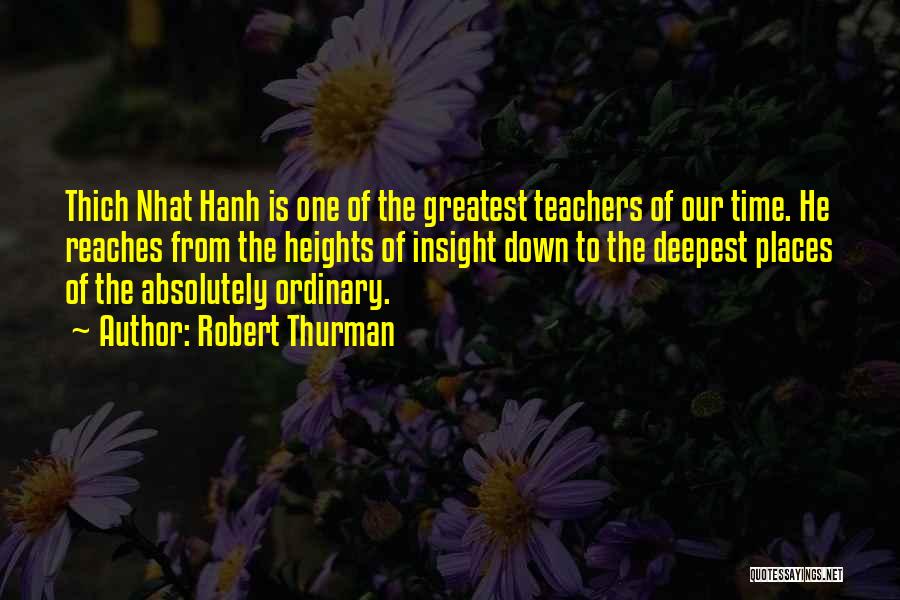 Robert Thurman Quotes: Thich Nhat Hanh Is One Of The Greatest Teachers Of Our Time. He Reaches From The Heights Of Insight Down