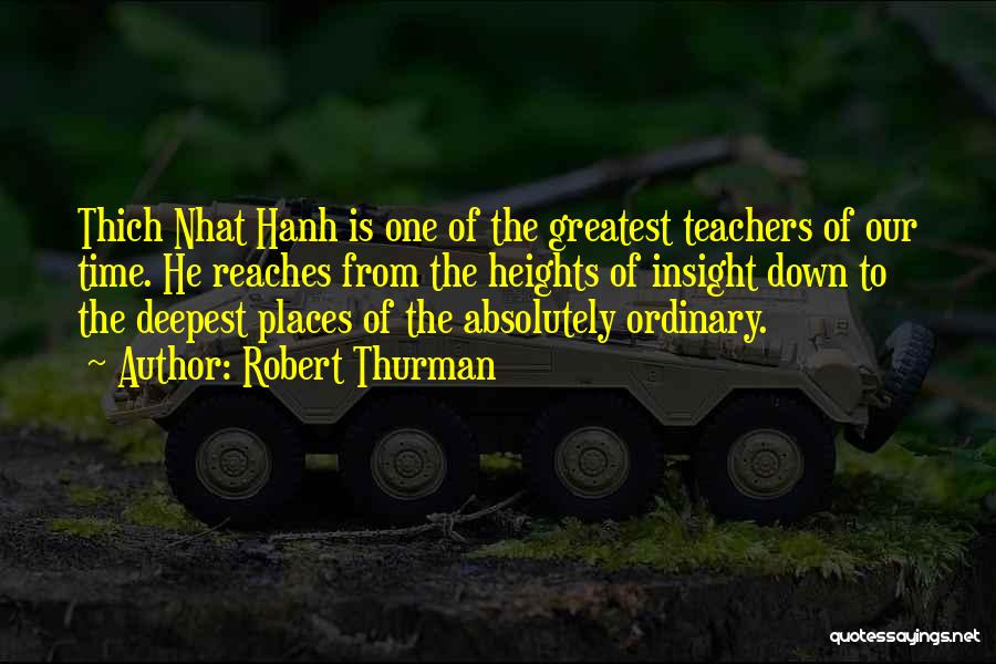 Robert Thurman Quotes: Thich Nhat Hanh Is One Of The Greatest Teachers Of Our Time. He Reaches From The Heights Of Insight Down