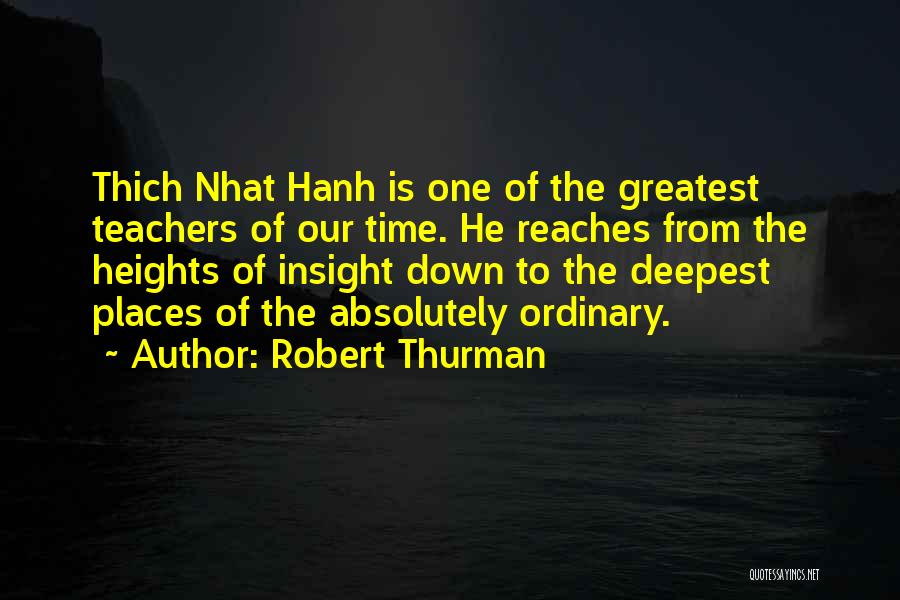 Robert Thurman Quotes: Thich Nhat Hanh Is One Of The Greatest Teachers Of Our Time. He Reaches From The Heights Of Insight Down