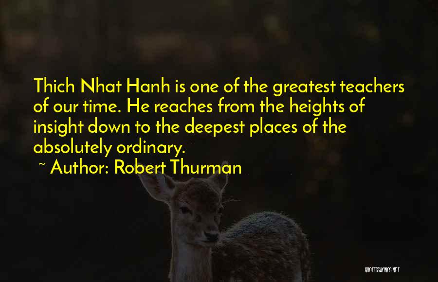 Robert Thurman Quotes: Thich Nhat Hanh Is One Of The Greatest Teachers Of Our Time. He Reaches From The Heights Of Insight Down