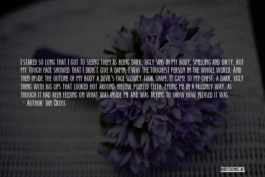 Ian Cross Quotes: I Stared So Long That I Got To Seeing Them As Being Dark, Ugly Sins In My Body, Smelling And