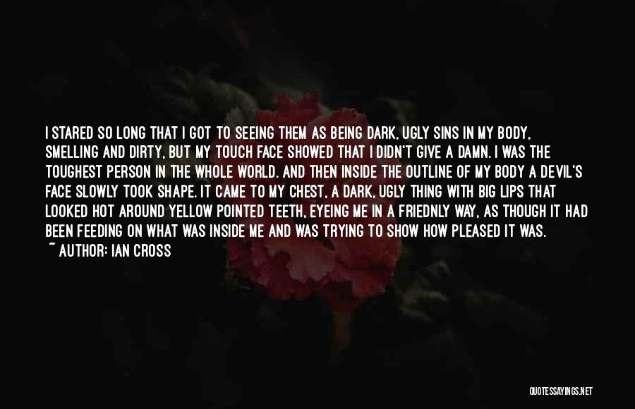 Ian Cross Quotes: I Stared So Long That I Got To Seeing Them As Being Dark, Ugly Sins In My Body, Smelling And