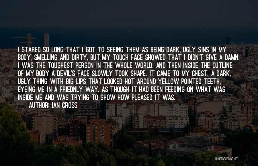 Ian Cross Quotes: I Stared So Long That I Got To Seeing Them As Being Dark, Ugly Sins In My Body, Smelling And