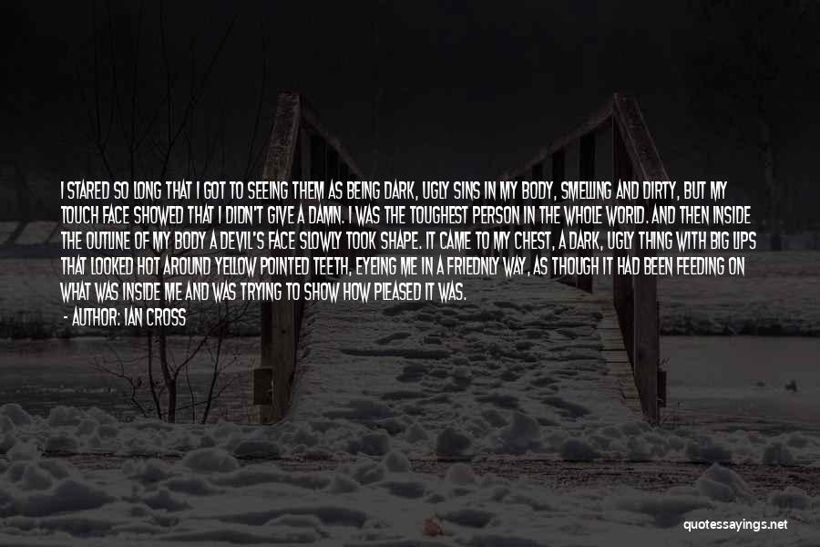 Ian Cross Quotes: I Stared So Long That I Got To Seeing Them As Being Dark, Ugly Sins In My Body, Smelling And