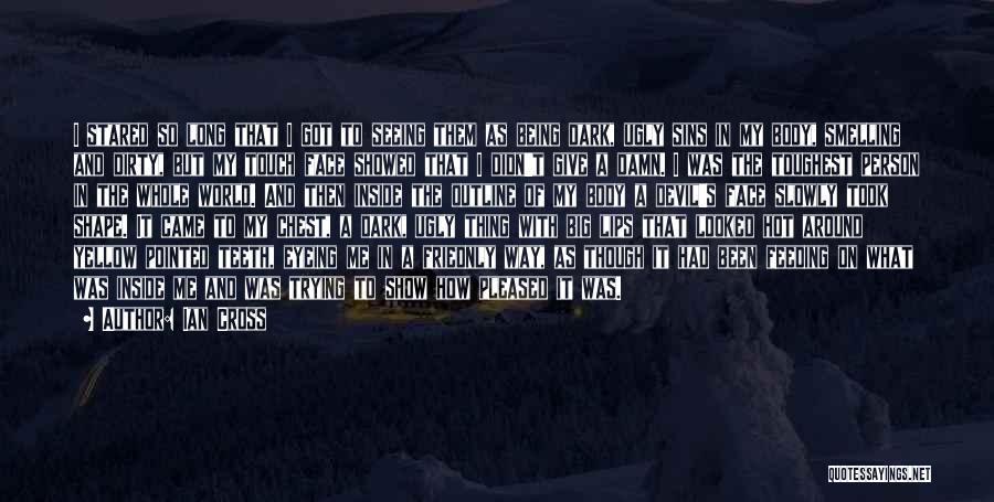 Ian Cross Quotes: I Stared So Long That I Got To Seeing Them As Being Dark, Ugly Sins In My Body, Smelling And
