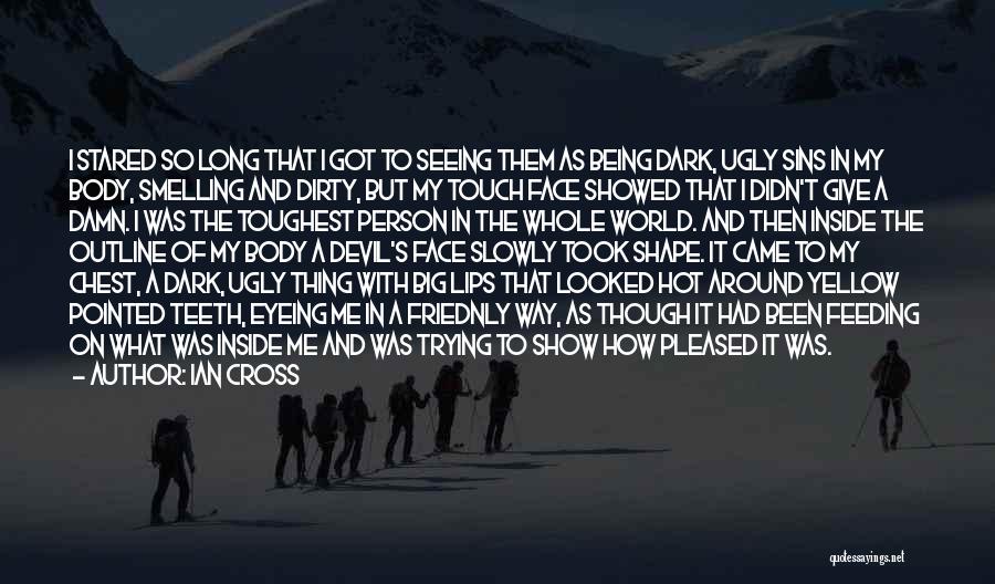 Ian Cross Quotes: I Stared So Long That I Got To Seeing Them As Being Dark, Ugly Sins In My Body, Smelling And