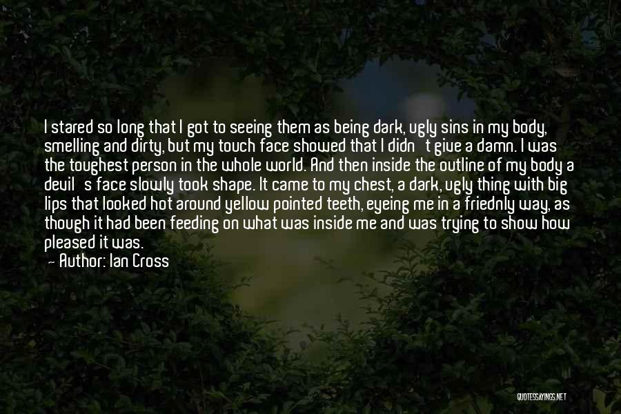 Ian Cross Quotes: I Stared So Long That I Got To Seeing Them As Being Dark, Ugly Sins In My Body, Smelling And