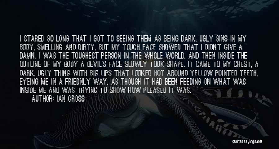 Ian Cross Quotes: I Stared So Long That I Got To Seeing Them As Being Dark, Ugly Sins In My Body, Smelling And