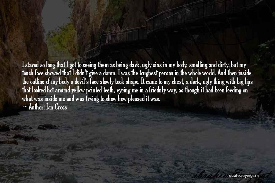 Ian Cross Quotes: I Stared So Long That I Got To Seeing Them As Being Dark, Ugly Sins In My Body, Smelling And