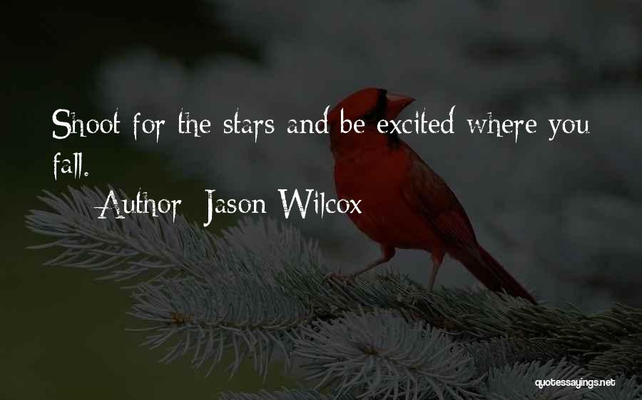 Jason Wilcox Quotes: Shoot For The Stars And Be Excited Where You Fall.