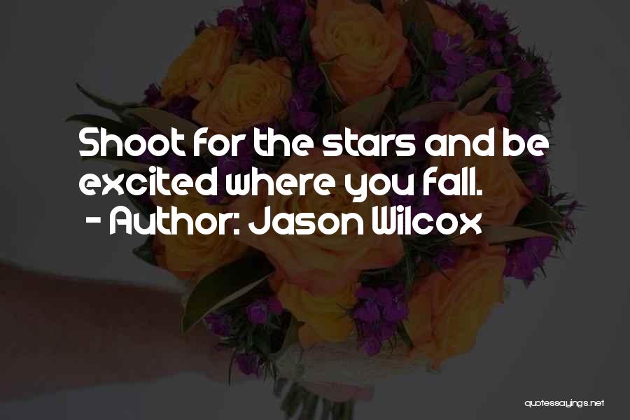 Jason Wilcox Quotes: Shoot For The Stars And Be Excited Where You Fall.