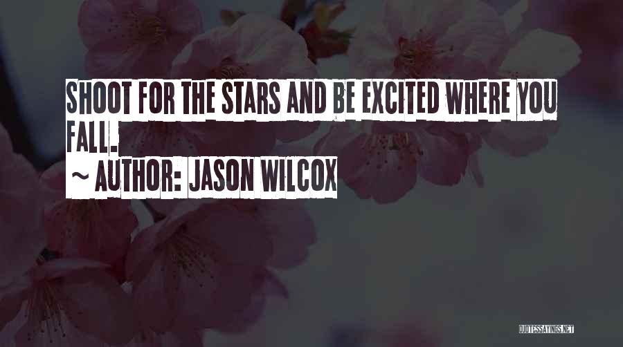 Jason Wilcox Quotes: Shoot For The Stars And Be Excited Where You Fall.