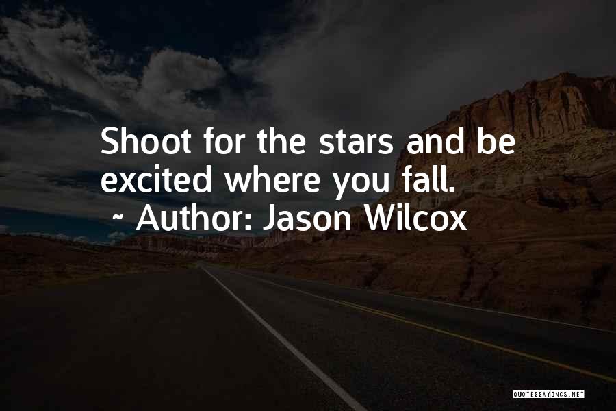 Jason Wilcox Quotes: Shoot For The Stars And Be Excited Where You Fall.