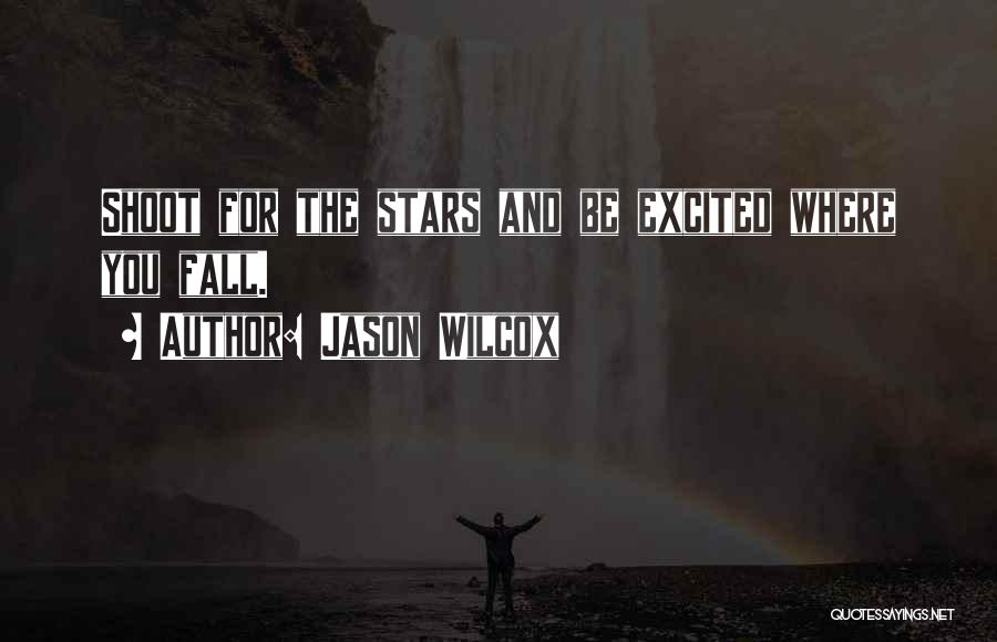 Jason Wilcox Quotes: Shoot For The Stars And Be Excited Where You Fall.