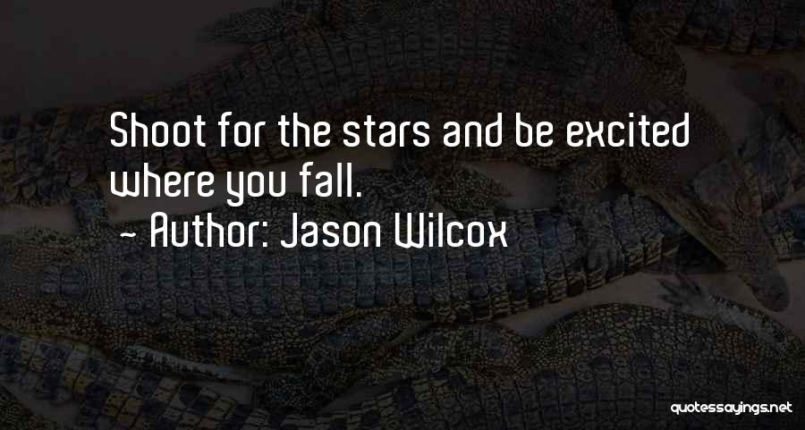 Jason Wilcox Quotes: Shoot For The Stars And Be Excited Where You Fall.