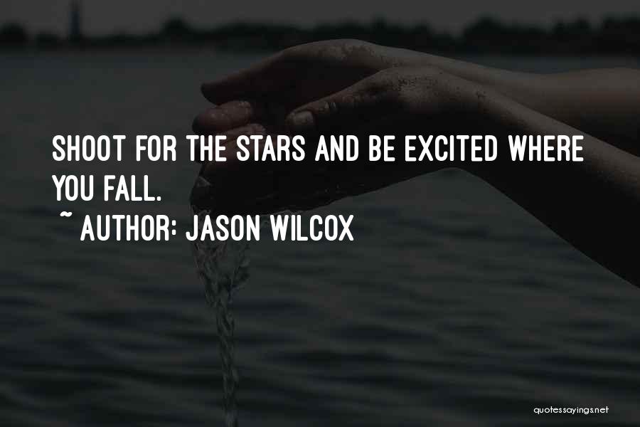 Jason Wilcox Quotes: Shoot For The Stars And Be Excited Where You Fall.